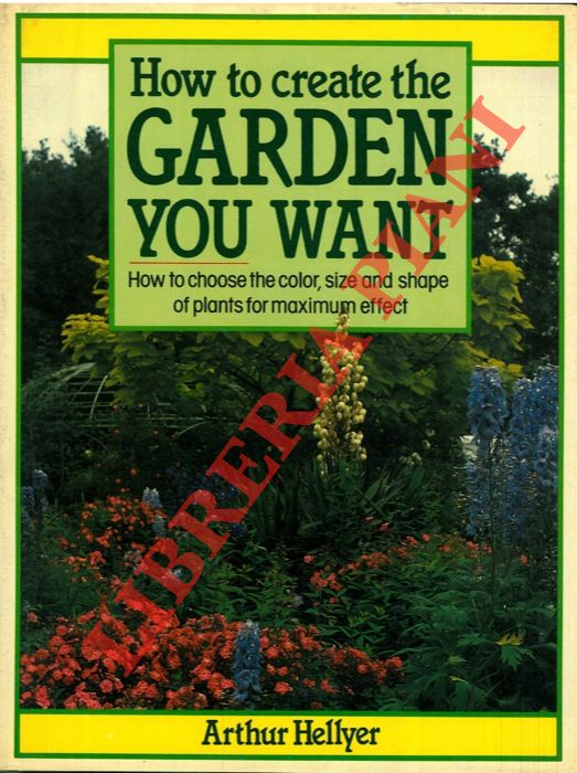 AA. VV. - - How to create the garden you want. How to choose the color, size and shape of plants for maximum effect.