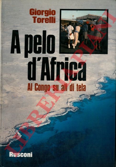 TORELLI Giorgio - - A pelo d'Africa. Al Congo su ali di tela.