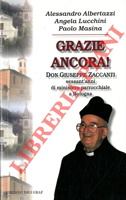 ALBERTAZZI Alessandro - LUCCHINI Angela - MASINA Paolo - - Grazie ancora ! Don Giuseppe Zaccanti sessant'anni di ministero parrocchiale a Bologna.