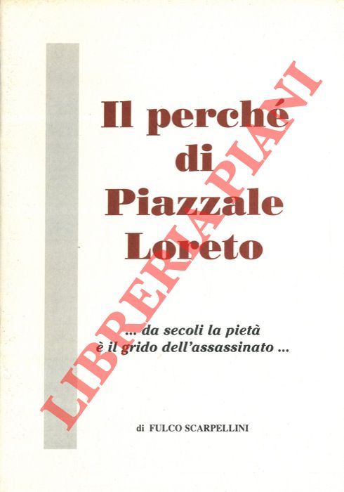 SCARPELLINI Fulco - - Il perch di Piazzale Loreto. ... da secoli la piet  il grido dell'assassinato ..
