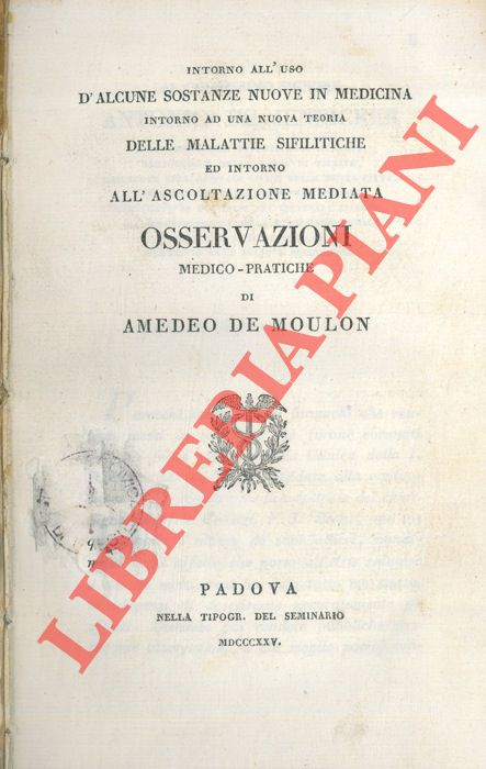 DE MOULON Amedeo - - Intorno all'uso d'alcune sostanze nuove in medicina. Intorno ad una nuova teoria delle malattie sifilitiche ed intorno all'ascoltazione mediata. Osservazioni medico-pratiche.