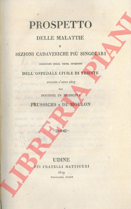 DE MOULON Amedeo - - Prospetto delle malattie e sezioni cadaveriche pi singolari osservate nella prima divisione dell'ospedale civile di Trieste durante l'anno 1827.