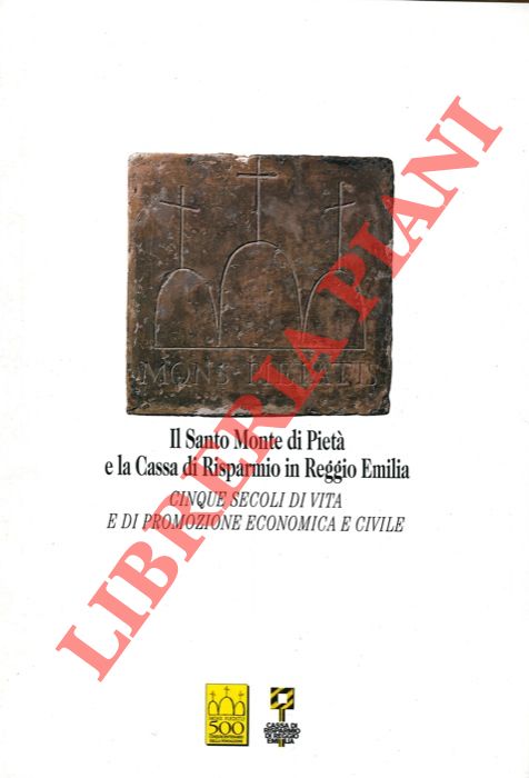 AA. VV. - - Il Santo Monte di Piet e la Cassa di Risparmio in Reggio Emilia. Cinque secoli di vita e promozione economica e civile.