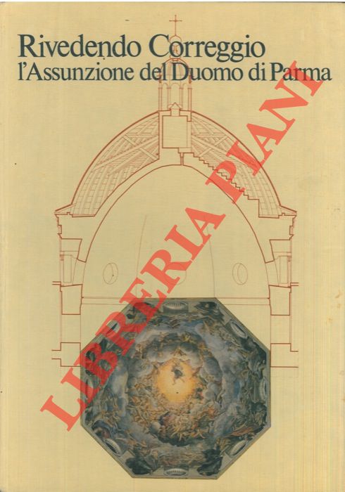 AA. VV. - - Rivedendo Correggio. L'Assunzione del Duomo di Parma. Come si fabbrica un paradiso.