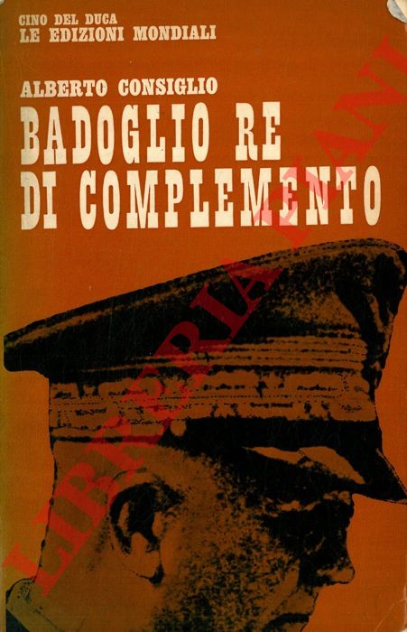 CONSIGLIO Alberto - - Badoglio re di complemento.