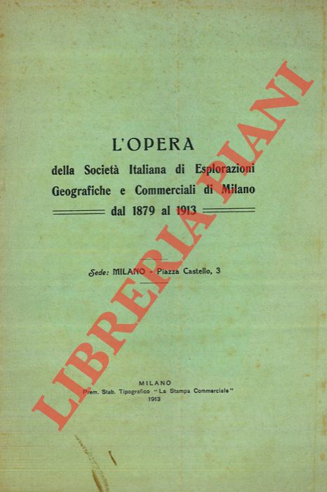 - - L'opera della Societ Italiana di Esplorazioni Geografiche e Commerciali di Milano dal 1879 al 1913.