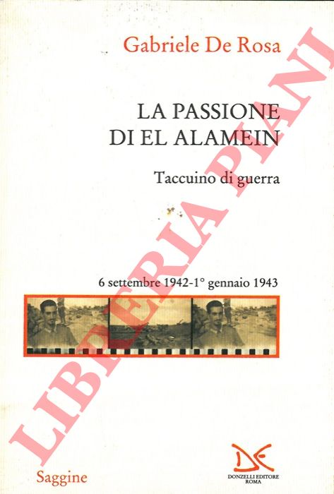 DE ROSA Gabriele - - La passione di El Alamein. Taccuino di guerra 6 settembre 1942- 1 gennaio 1943.