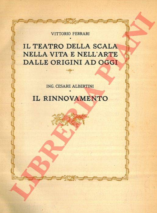 FERRARI Vittorio - - Il Teatro della Scala nella vita e nell'arte dalle origini ad oggi. - ALBERTINI Ing. Cesare. Il rinnovamento.
