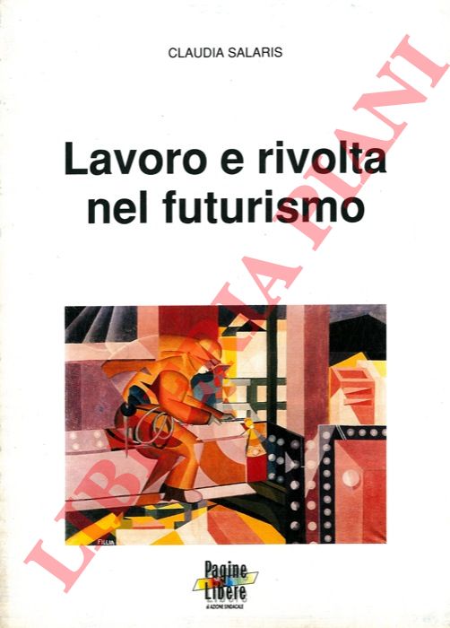 SALARIS Claudia - - Lavoro e rivolta nel futurismo.