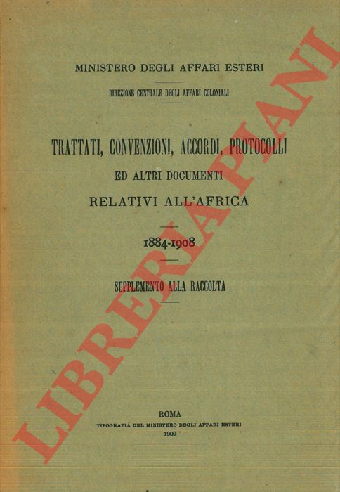 Ministero degli Affari Esteri - Direzione Centrale degli Affari Coloniali - - Trattati, convenzioni, accordi, protocolli ed altri documenti relativi all'Africa. 1884-1908. Supplemento alla raccolta.