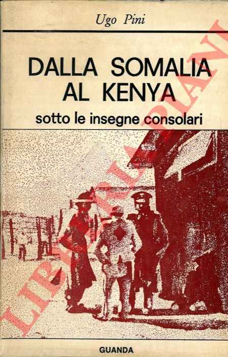 PINI Ugo - - Dalla Somalia al Kenya sotto le insegne consolari.