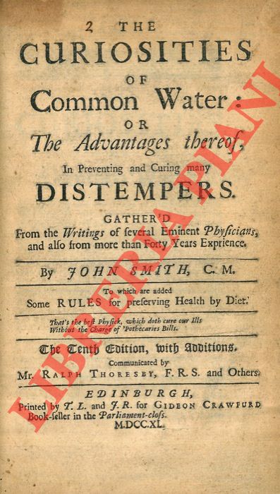SMITH John - - The Curiosities of Common Water: or the Advantages thereof, in Preventing and Curing Many Distempers. Gather'd from the Writings of Several Eminent Physicians, and Also from More Than Forty Years Experience.