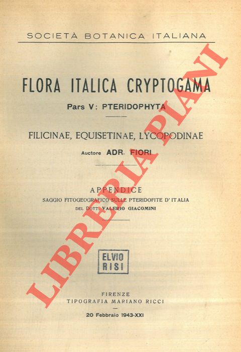 FIORI Adr(iano) - - Flora italica cryptogama. Pars. V: Pteridophyta. Filicinae, Equisetinae, Lycopodinae. Appendice. Saggio fitogeografico sulle ptedofite d'Italia del dott. Valerio Giacomini.