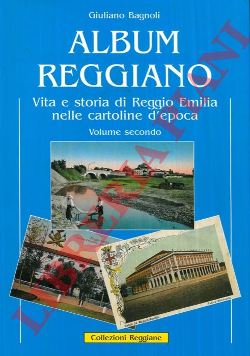BAGNOLI Giuliano - - Album reggiano. Vita, arte, storia, lavoro e tradizioni della citt di Reggio Emilia e delle sue frazioni attraverso le cartoline illustrate. Volume secondo. Capitoli 8-13.