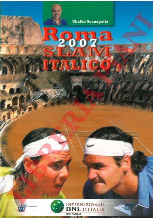 SCANAGATTA Ubaldo - MARIANTONI Luca - - Roma 2007 Slam Italico. Storia finali e statistiche del pi grande spettacolo tennistico nazionale dagli anni '30 ad oggi.