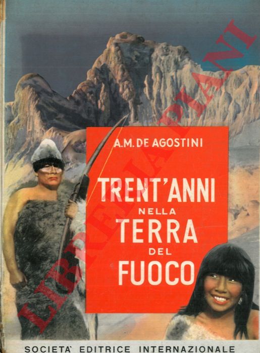 DE AGOSTINI Alberto M. - - Trent'anni nella Terra del Fuoco.