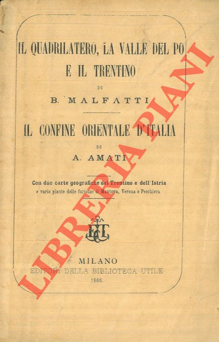 MALFATTI B. (Bartolomeo) - AMATI A. - Il Quadrilatero, La Valle del Po e il Trentino - Il confine orientale d'Italia.