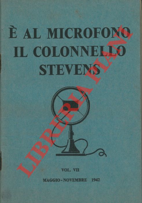- - E' al microfono il colonnello Stevens. Vol. VII. Maggio - Novembre 1942.