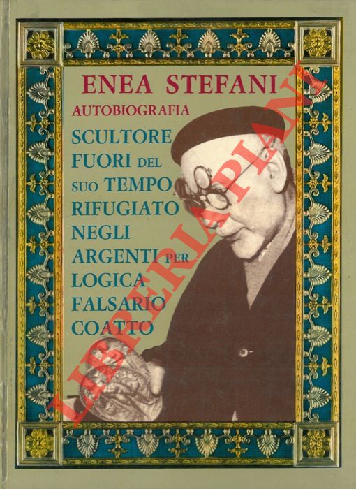 STEFANI Enea - - Autobiografia. Scultore fuori del suo tempo rifugiato negli argenti perci falsario coatto.