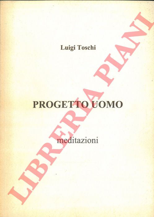 TOSCHI Luigi - - Progetto uomo. Meditazioni.