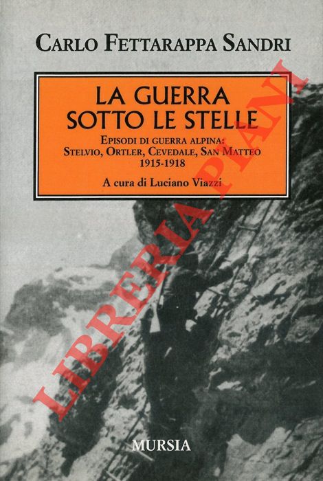 FETTARAPPA SANDRI Carlo - - La guerra sotto le stelle. Episodi di guerra alpina: Stelvio - Ortler - Cevedale - San Matteo (1915-1918). A cura di Luciano Viazzi.