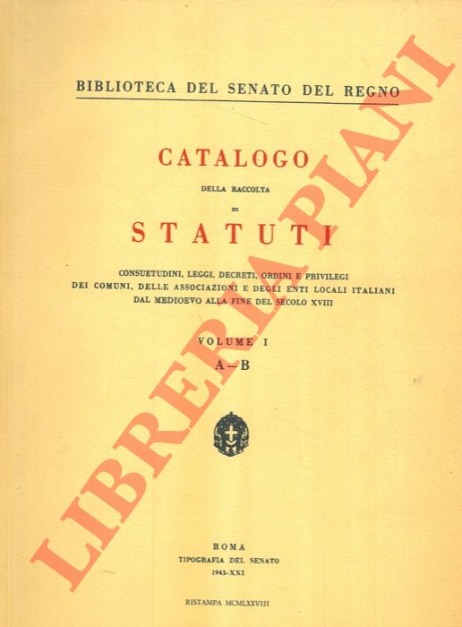 (Biblioteca del Senato della Repubblica) - - Catalogo della raccolta di statuti consuetudini, leggi, decreti, ordini e privilegi dei comuni, delle associazioni e degli enti locali italiani dal Medioevo alla fine del secolo XVIII.