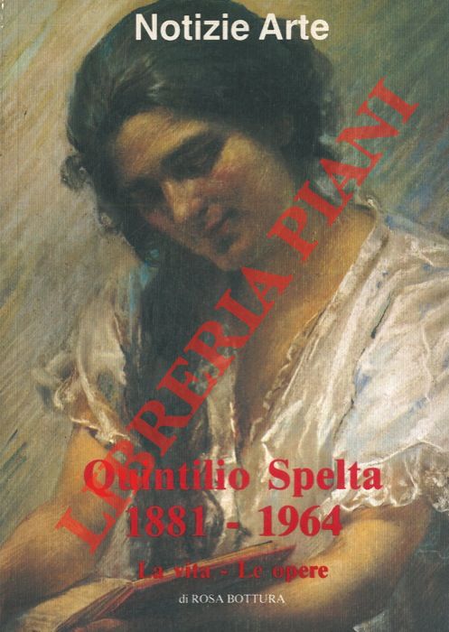 BOTTURA Rosa - - Quintilio Spelta 1881-1964. La vita - Le opere.