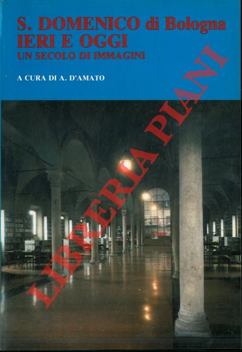 D'AMATO A. - - S. Domenico di Bologna ieri e oggi. Un secolo di immagini.