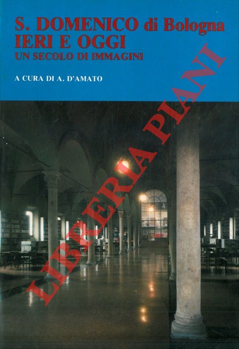 D'AMATO A. - - S. Domenico di Bologna ieri e oggi. Un secolo di immagini.
