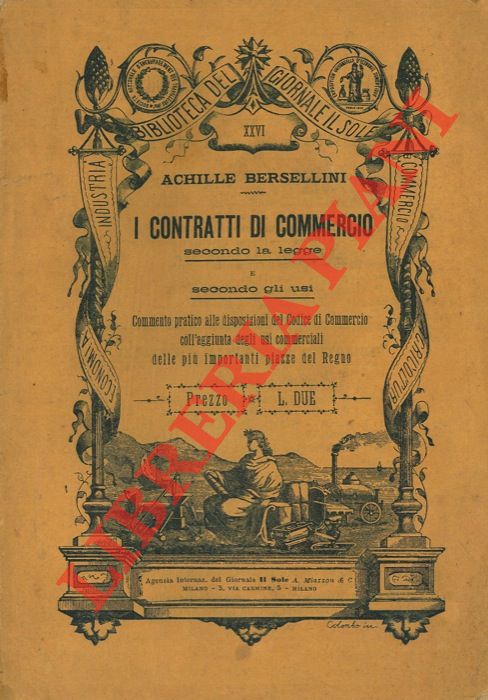 BERSELLINI Achille - - I contratti di commercio secondo la legge e secondo gli usi. Commento pratico alle disposizioni del Codice di Commercio coll'aggiunta degli usi commerciali delle pi importanti piazze del Regno.