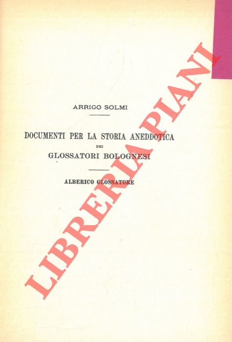 SOLMI Arrigo - - Documenti per la storia aneddotica dei glossatori bolognesi. Alberico glossatore.