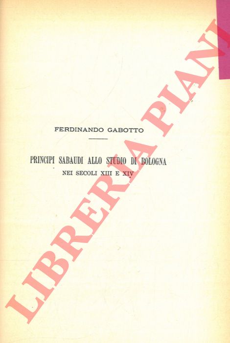 GABOTTO F. - - Principi sabaudi allo Studio di Bologna nei secoli XIII e XIV.