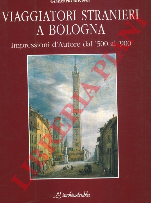 ROVERSI Giancarlo - - Viaggiatori stranieri a Bologna. Impressioni d'Autore dal '500 al '900.