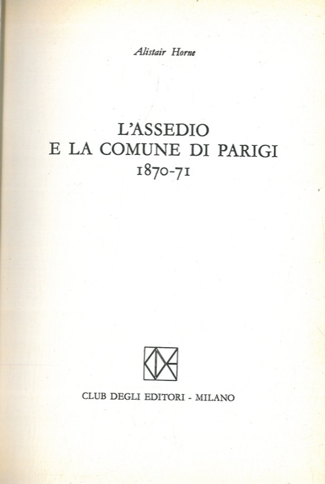 HORNE Alistair - - L'assedio e la Comune di Parigi. 1870-71.