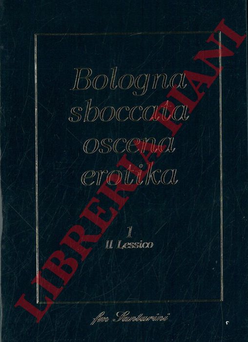 - - Bologna sboccata oscena erotika. 1 Il lessico - 2 Le situazioni - 3 I protagonisti.