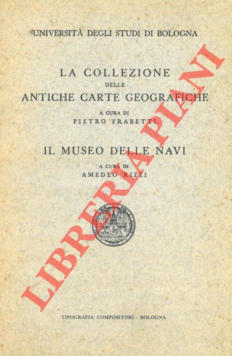 FRABETTI Pietro - RIZZI Amedeo - - La collezione delle antiche carte geografiche - Il Museo delle navi.