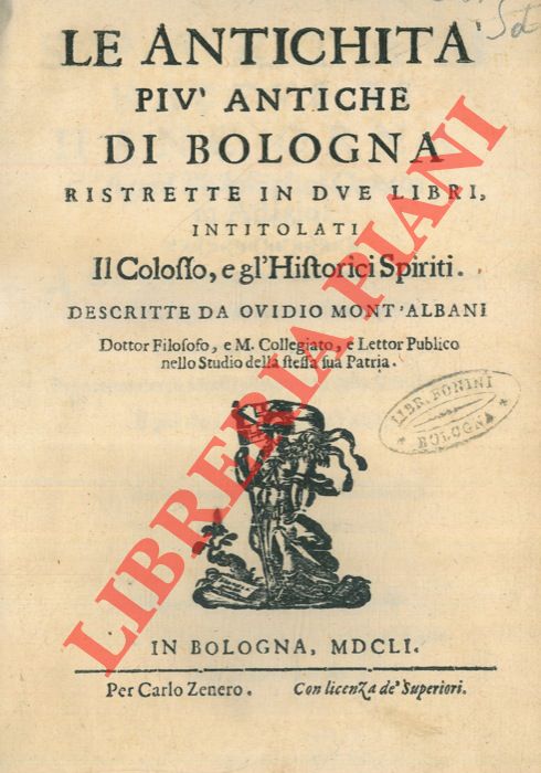 MONTALBANI Ovidio - - Le antichit pi antiche di Bologna ristrette in due libri, intitolati il Colosso, e gl'Historici Spiriti.