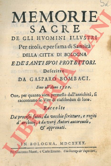 BOMBACI Gasparo - - Memorie sacre de gli huomini illustri per titoli, e per fama di santit della citt di Bologna e de' santi protettori. Sino all'anno 1520. Ove, per quanto vien permesso dall'antichit, si raccontano le vite di ciaschedun di loro. Raccolte d processi fatti, da vecchie scritture, e rogiti d'archivij, e da vari autori autorevoli, & approvati.UNITO A:  Memorie venerabili susseguenti a i bolognesi illustri per santit.