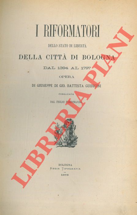 GUIDICINI GIO. Battista - - I riformatori dello stato di libert della citt di Bologna dal 1394 al 1797. Unito a: Prontuario o indice alfabetico dei nomi di famiglie citati nell'opera I riformatori della libert di Bologna ... coll'indicazione dei volumi e delle pagine distinguendo le famiglie senatorie.