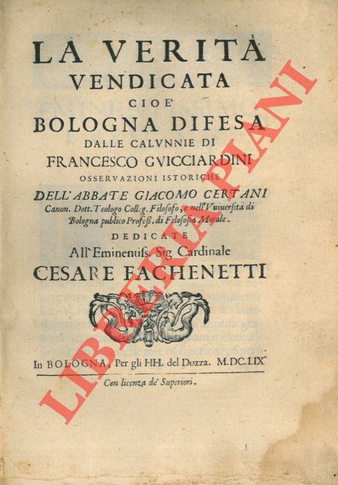 CERTANI Giacomo - - La verit vendicata cio Bologna difesa dalle calunnie di Francesco Guicciardini osservazioni istoriche dedicate all'eminentiss Sig. Cardinale Cesare Fachenetti.
