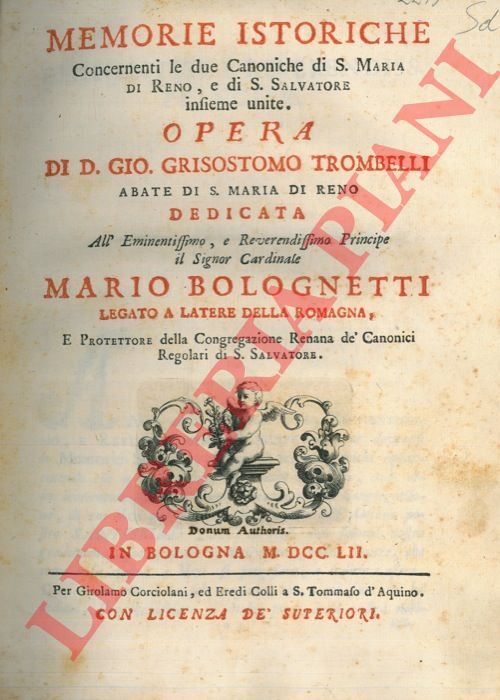 TROMBELLI Gio. Grisostomo - - Memorie istoriche concernenti le due Canoniche di S.Maria di Reno, e di S.Salvatore insieme unite. Opera di d. Gio. Grisostomo Trombelli abate di S. Maria di Reno dedicata ... al Signor Cardinale Mario Bolognetti.