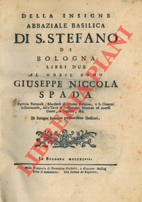 PETRACCHI Celestino - - Della insigne abbaziale Basilica di S.Stefano di Bologna. UNITO A: Filostene Oresteo: Riflessioni sopra la storia della Basilica di S.Stefano di Bologna, ultimamente data in luce in essa citt dal Padre D. Celestino Petracchi. UNITO A: Vestanio Missenio a Filostene Oresteo P.A. Lettera sopra le riflessioni fatte alla storia della Basilica si S.Stefano di Bologna data in luce dal padre D.Celestino Petracchi monaco celestino, e sua risposta.