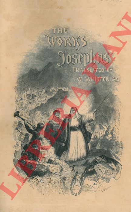 FLAVIUS Josephus - - The Works of Flavius Josephus, the Learned and Authentic Jewish Historian and Celebrated Warrior. To Which are Added Seven Dissertations Concerning Jesus Christ, John the Baptist, James the Just, God's Command to Abraham, etc. Translated by William Whiston. With an Introduction Essay by the Rev. H. Stebbing.