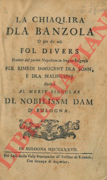 - - La chiaqlira dla banzola o per dir mii fol divers tradutt dal parlar napolitan in lengua bulgnesa per rimedi innucent dla sonn, e dla malincunj dedica almerit singular dl nobilissim dam d'Bulogna.