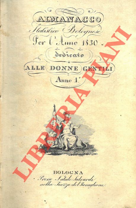 - - Almanacco statistico bolognese per l'anno 1830. Dedicato alle donne gentili. Anno 1. Unito a: Almanacco statistico bolognese per l'anno 1831. Dedicato alle donne gentili. Anno 2.