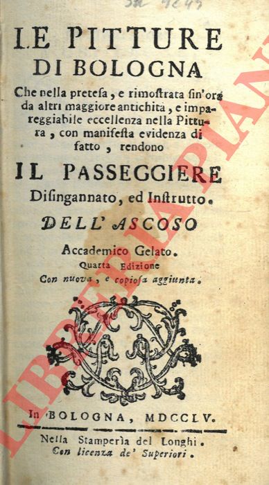 MALVASIA Carlo Cesare - (BIANCONI Carlo - CAVAZZONI ZANOTTI Gio. Pietro) - - Le pitture di Bologna che nella pretesa, e rimostrata sin'ora da altri maggiore antichit, e impareggiabile eccellenza nella Pittura, con manifesta evidenza di fatto, rendono il passeggiere disingannato ed istrutto. Dell'Ascoso Accademico Gelato. Quarta edizione con nuova, e copiosa aggiunta.