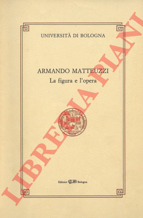 (MASSIGNAN Bruno - ROVERSI MONACO Fabio) - - Armando Matteuzzi. La figura e l'opera. A cura di Bruno Massignan. Una lunga fedelt. Di Fabio Roversi Monaco.