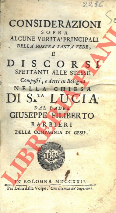 BARBIERI Giuseppe Filiberto  - - Considerazioni sopra alcune verit principali della nostra santa fede, e discorsi spettanti alle stesse composti, e detti in Bologna nella chiesa di S.ta Lucia.