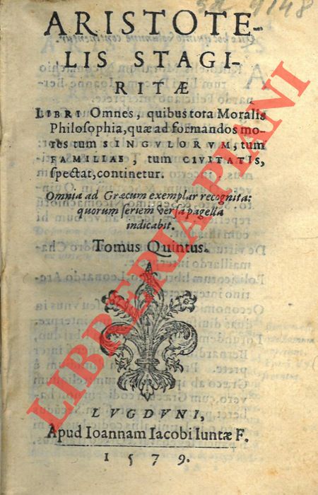 ARISTOTELE - - Aristotelis Stagiritae Libri Omnes, quibus tota Moralis Philosophia, quae ad formandos mores tum Singulorum, tum Familias, tum Civitatis, spectat, continetur... Tomus quintus. [contiene: Etica Nicomachea; Grande Etica; Etica Eudemia; Politica; Economico (apocrifo); De re Familiari.]