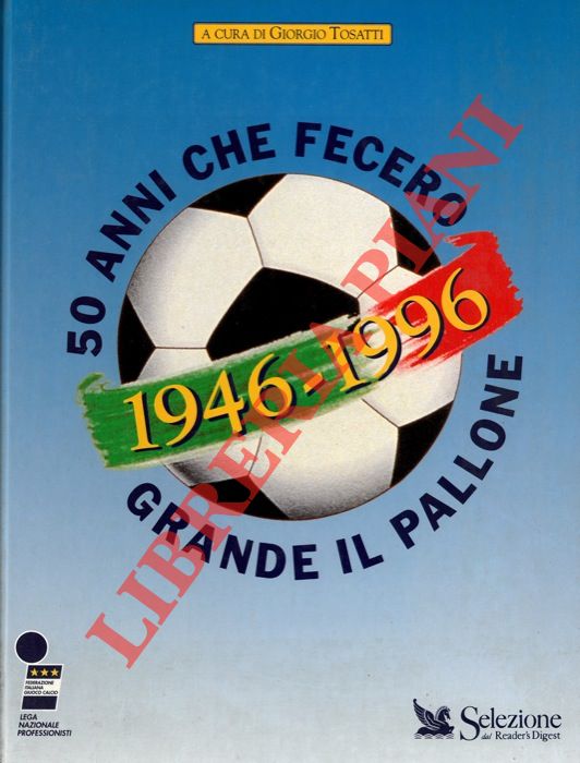 (TOSATTI Giorgio) - - 1946 - 1996. 50 anni che fecero grande il pallone.